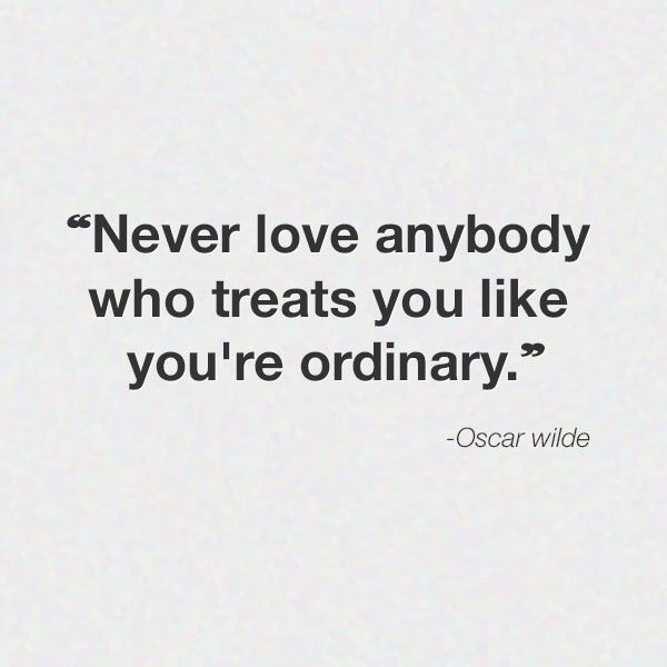 Never love anybody who treats you like you're ordinary