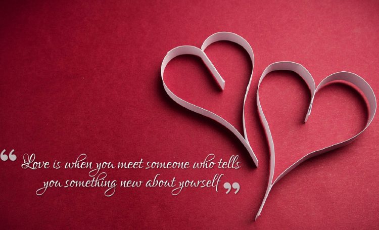 Love is when you meet someone who tells you something new about yourself