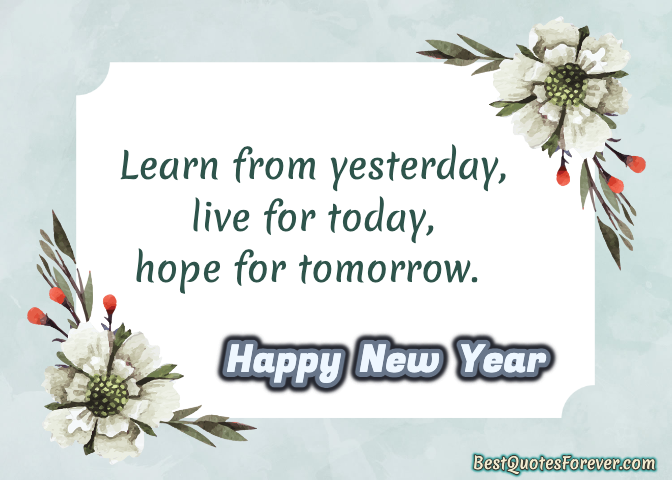 Learn from yesterday, live for today, hope for tomorrow. Happy New Year bestquotesforever.com