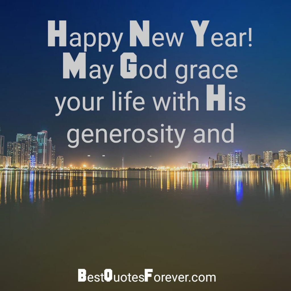 Happy New Year. May God grace your life with His generosity and blessings